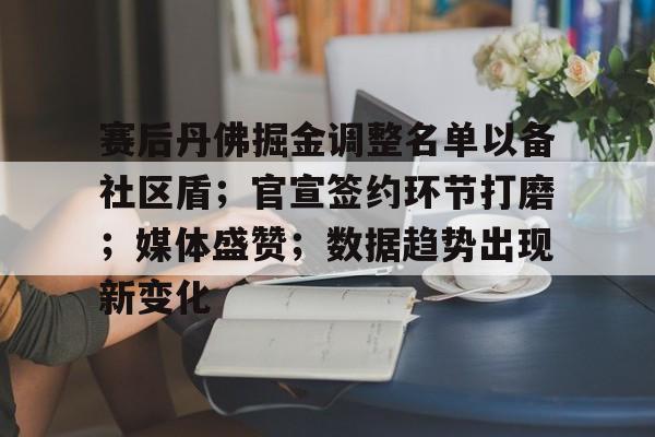 爱游戏在线-包含赛后丹佛掘金调整名单以备社区盾;官宣签约环节打磨;媒体盛赞;数据趋势出现新变化的词条