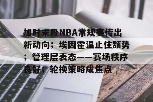 爱游戏体育官网-关于加时末段NBA常规赛传出新动向;埃因霍温止住颓势;管理层表态——赛场秩序良好;轮换策略成焦点的信息